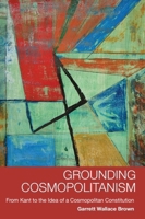 Grounding Cosmopolitanism: From Kant to the Idea of a Cosmopolitan Constitution 0748677305 Book Cover