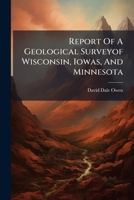 Report Of A Geological Surveyof Wisconsin, Iowas, And Minnesota 1024762874 Book Cover