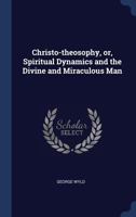 Christo-Theosophy, Or, Spiritual Dynamics and the Divine and Miraculous Man 1162933801 Book Cover