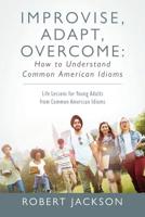 Improvise, Adapt, Overcome: How to Understand Common American Idioms: Life Lessons for Young Adults from Common American Idioms 1977205305 Book Cover