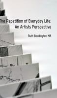 The Repetition of Everyday Life: An Artists Perspective 0464701708 Book Cover
