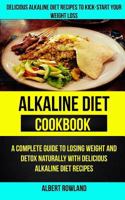 Alkaline Diet Cookbook: A Complete Guide to Losing Weight and Detox Naturally with Delicious Alkaline Diet Recipes: Delicious Alkaline Diet Recipes to Kick-Start Your Weight Loss 1548224766 Book Cover