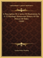 A Description Of A Series Of Illustrations To G.p. Harding's Manuscript History Of The Princes Of Wales... 1247072053 Book Cover