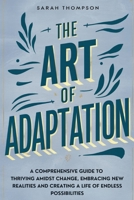The Art of Adaptation: A Comprehensive Guide to Thriving Amidst Change, Embracing New Realities, and Creating a Life of Endless Possibilities B0DTKPR6VB Book Cover
