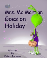 Mrs. MC Martian Goes on Holiday: Aimed Primarily at 8 to 12 Year Olds, This Modern Fairy Tale Will Delight All Age Groups. Fantasy, Adventure, Science Fiction and Humour Are Deliciously Combined as We 1541320530 Book Cover