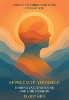 Appreciate Yourself: Finding Value When No One Else Seems To: A Guide to Embracing Your Inner Worth B0GKLJF55Y Book Cover