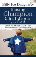 Raising Champion Children for God: How to Build Faith and Character into Your Children 1562676652 Book Cover