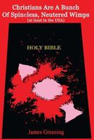 Christians Are A Bunch Of Spineless, Neutered Wimps (at least in the USA) 1495318958 Book Cover