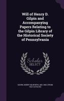 Will of Henry D. Gilpin and Accompanying Papers Relating to the Gilpin Library of the Historical Society of Pennsylvania 1359379800 Book Cover