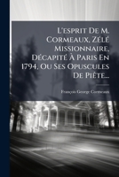 L'Esprit de M. Cormeaux, Zele Missionnaire, Decapite a Paris En 1794, Ou Ses Opuscules de Piete... 1273573595 Book Cover