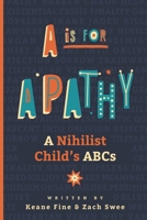 A is for Apathy: A Nihilist Child's ABCs B08HJ5DGV8 Book Cover