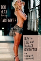 Too Sexy for My Caregiver: How to Find and Manage Good Care 035940796X Book Cover