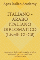 ITALIANO - ARABO ITALIANO DIPLOMATICO (Livelli C1-C2): Linguaggio diplomatico reale: pratico, economico e pronto all’uso professionale. (Italian Edition) B0GFT5G1YN Book Cover