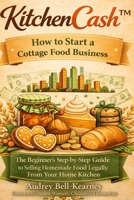 KitchenCash™: How to Start a Cottage Food Business: The Beginner’s Step-by-Step Guide to Selling Homemade Food Legally From Your Home Kitchen B0GTQ57YS2 Book Cover