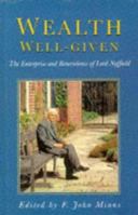 Wealth Well-Given: The Enterprise and Benevolence of Lord Nuffield (Biography, Letters & Diaries) 0750906561 Book Cover