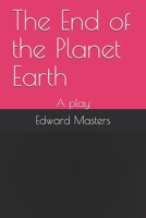 The End of the Planet Earth: A play B08JF5HSDV Book Cover