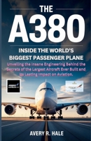 The A380 : Inside the World’s Biggest Passenger Plane: Unveiling the Insane Engineering Behind the Secrets of the Largest Aircraft Ever Built and Its ... of the World’s Legendary Aircraft.) B0FQ5CJSRV Book Cover