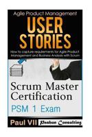 Scrum Master: Scrum Master Certification: PSM 1 Exam: & User Stories: How to capture, and manage requirements for Agile Product Management and Business Analysis with Scrum 1541164911 Book Cover