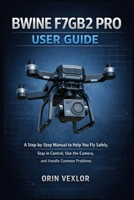 BWINE F7GB2 PRO USER GUIDE: A step-by-step manual to help you fly safely, stay in control, use the camera, and handle common problems B0GK1DMN8C Book Cover