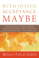 With Joyful Acceptance, Maybe: Developing a Contemporary Theology of Suffering in Conversation with Five Christian Thinkers: Gregory the Great, Julian of Norwich, Jeremy Taylor, C. S. Lewis, and Ivone 1620322803 Book Cover