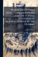 Where to Go From Here? Considerations for the Formal Adoption of Auftragstaktik by the US Army 1025131096 Book Cover