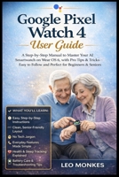Google Pixel Watch 4 User Guide: A Step-by-Step Manual to Master Your AI Smartwatch on Wear OS 6, with Pro Tips & Tricks—Easy to Follow and Perfect for Beginners and Seniors B0GG71ZTDY Book Cover