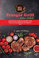 Traeger Grill & Smoker Cookbook: A Practical Guide To Master Your Wood Pellet Smoker And Grill With Delicious Recipes For The Perfect Bbq 1802995498 Book Cover