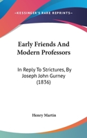 Early Friends And Modern Professors: In Reply To Strictures, By Joseph John Gurney 1104050846 Book Cover