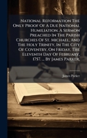 National Reformation The Only Proof Of A Due National Humiliation. A Sermon Preached In The Parish Churches Of St. Michael, And The Holy Trinity, In ... Day Of February, 1757. ... By James Parker, 1024568997 Book Cover