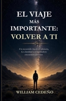 EL VIAJE MAS IMPORTANTE: VOLVER A TI.: Un recorrido hacia el silencio,la claridad y el verdadero encuentro interior (Spanish Edition) B0GZJW2DK5 Book Cover