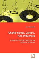 Charlie Parker, Culture, And Influences: Analysis Of His Solos With The Jay McShann Orchestra 3639148940 Book Cover