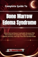 Complete Guide To Bone Marrow Edema Syndrome: Reduce Pain And Restore Comfortable Movement With Clear Guidance On Symptoms, Diagnosis, Treatment Options, Recovery, And Long-Term Joint And Bone Health B0HHMYX96Z Book Cover