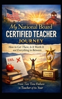 My National Board Certified Teacher Journey: How to Get There, Is it Worth it and Everything in Between- From Two Time Failure to Teacher of the Y B0GPBCWTKL Book Cover