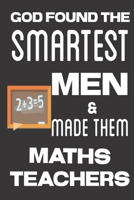 God found the Smartest Men & Made Them Maths Teachers: Gifts for Maths Teachers: Cute Blank lined Notebook Journal to Write in for Mathematicians and Maths students 1713143860 Book Cover