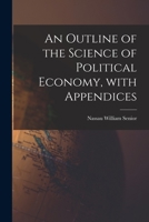 An Outline of the Science of Political Economy, With Appendices 1015133274 Book Cover