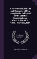 A Discourse on the Life and Character of Dea. Joseph Otis, Delivered in the Second Congregational Church, Norwich, Conn., March 19, 1854 1341562824 Book Cover