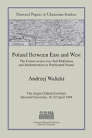 Poland Between East and West: The Controversies over Self-Definition and Modernization in Partitioned Poland (Harvard Papers in Ukrainian Studies) 0916458717 Book Cover