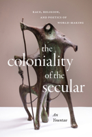 The Coloniality of the Secular: Race, Religion, and Poetics of World-Making 1478025107 Book Cover