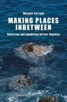 Making Places Inbetween: Resisting and Inhabiting Border Regimes (Global Studies) 383768072X Book Cover