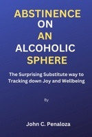 Abstinence On An Alcoholic Sphere: The Surprising Substitute way to Tracking down Joy and Wellbeing B0BN1Z9V3T Book Cover