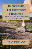 10 Weeks To Better Health: A Plan To Get You Running And Feeling Great 1475226179 Book Cover