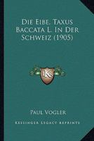 Die Eibe, Taxus Baccata L. In Der Schweiz (1905) 1278584080 Book Cover