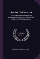Studies on Club-Root: The Relation of Plasmodiophora Brassicae to Its Host and the Structure and Growth of Its Plasmodium 1378528247 Book Cover