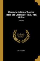 Characteristics of Goethe: From the German of Falk, Von Müller: Vol. I 0469413034 Book Cover