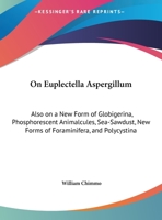 On Euplectella Aspergillum: Also On A New Form Of Globigerina, Phosphorescent Animalcules, Sea-Sawdust, New Forms Of Foraminifera, And Polycystina 1146522274 Book Cover