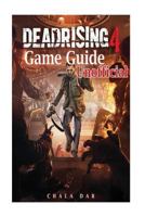 Dead Rising 4 Game Guide Unofficial: Beat the Game & Get Tons of Weapons! 1544105746 Book Cover