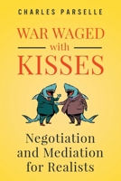 War Waged with Kisses : Negotiation and Mediation for Realists 0996133585 Book Cover