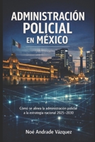 Administración Policial en México: Cómo se alinea la administración policial a la estrategia nacional 2025–2030 (Spanish Edition) B0GDPF28KT Book Cover