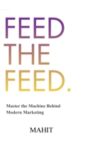 Feed The Feed: Master the Machine Behind Modern Maketing B0H75D7TCZ Book Cover
