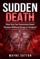 Sudden Death: How You Can Overcome Heart Disease Without Drugs or Surgery! 1512151823 Book Cover
